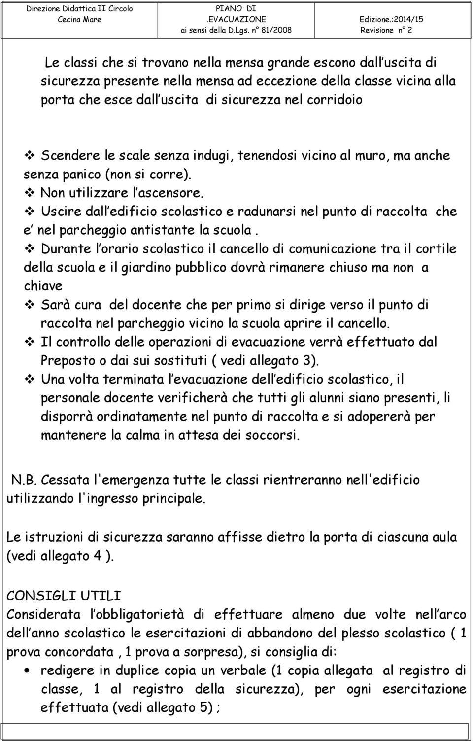 Uscire dall edificio scolastico e radunarsi nel punto di raccolta che e nel parcheggio antistante la scuola.