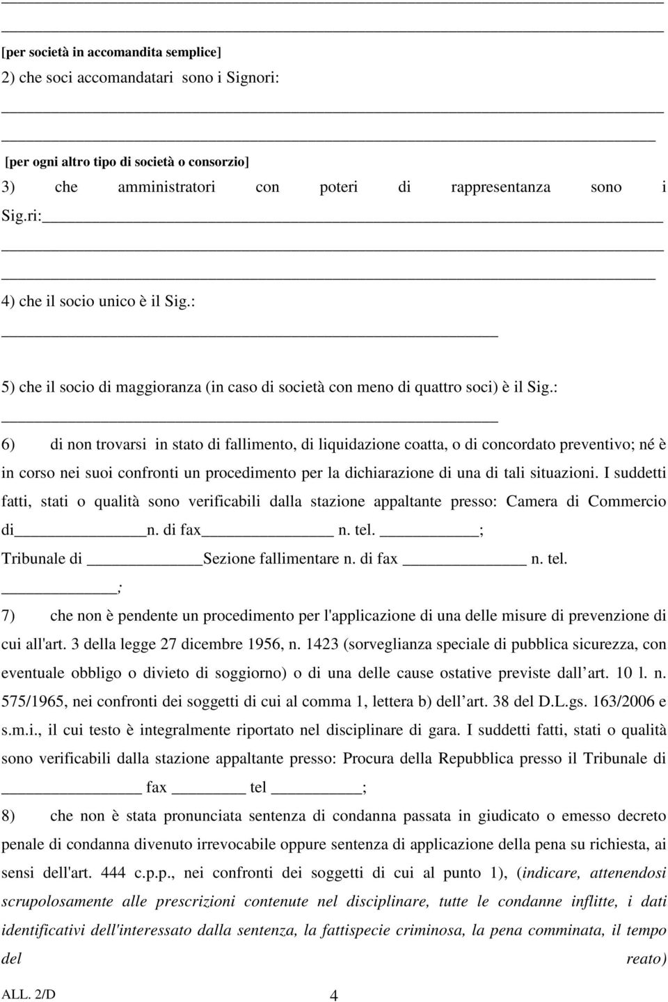 : 6) di non trovarsi in stato di fallimento, di liquidazione coatta, o di concordato preventivo; né è in corso nei suoi confronti un procedimento per la dichiarazione di una di tali situazioni.