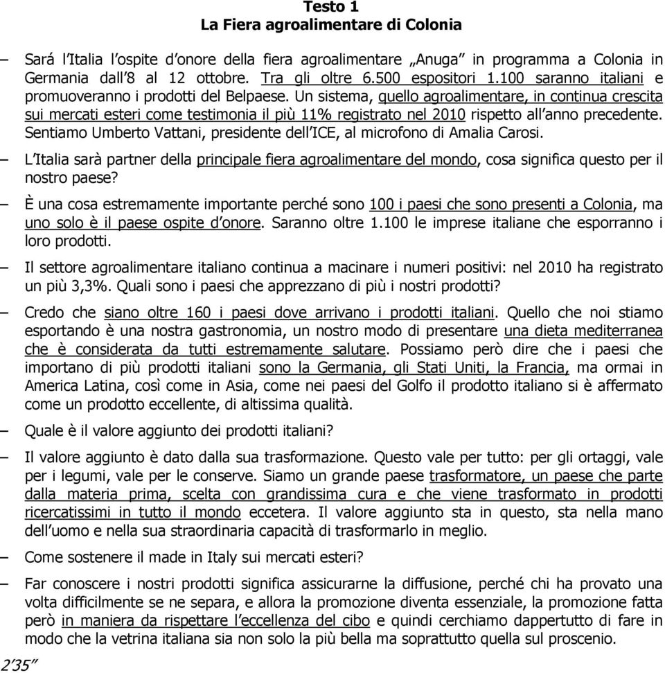 Un sistema, quello agroalimentare, in continua crescita sui mercati esteri come testimonia il più 11% registrato nel 2010 rispetto all anno precedente.