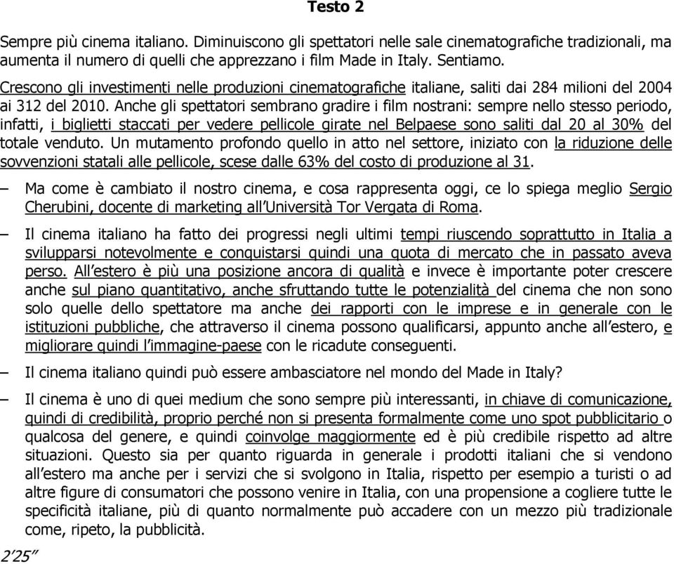 Anche gli spettatori sembrano gradire i film nostrani: sempre nello stesso periodo, infatti, i biglietti staccati per vedere pellicole girate nel Belpaese sono saliti dal 20 al 30% del totale venduto.