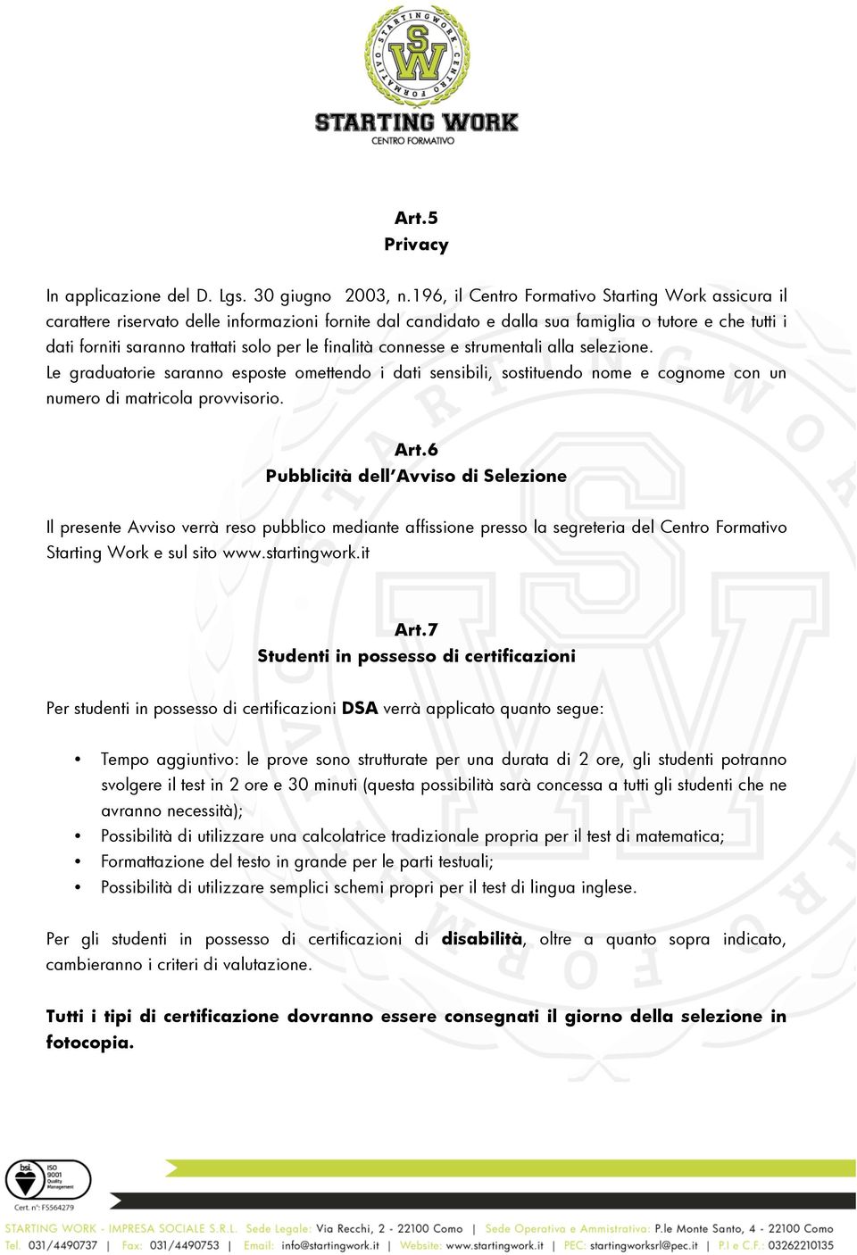 finalità connesse e strumentali alla selezione. Le graduatorie saranno esposte omettendo i dati sensibili, sostituendo nome e cognome con un numero di matricola provvisorio. Art.