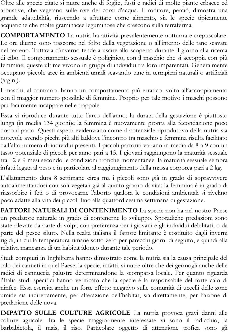 COMPORTAMENTO La nutria ha attività prevalentemente notturna e crepuscolare. Le ore diurne sono trascorse nel folto della vegetazione o all'interno delle tane scavate nel terreno.