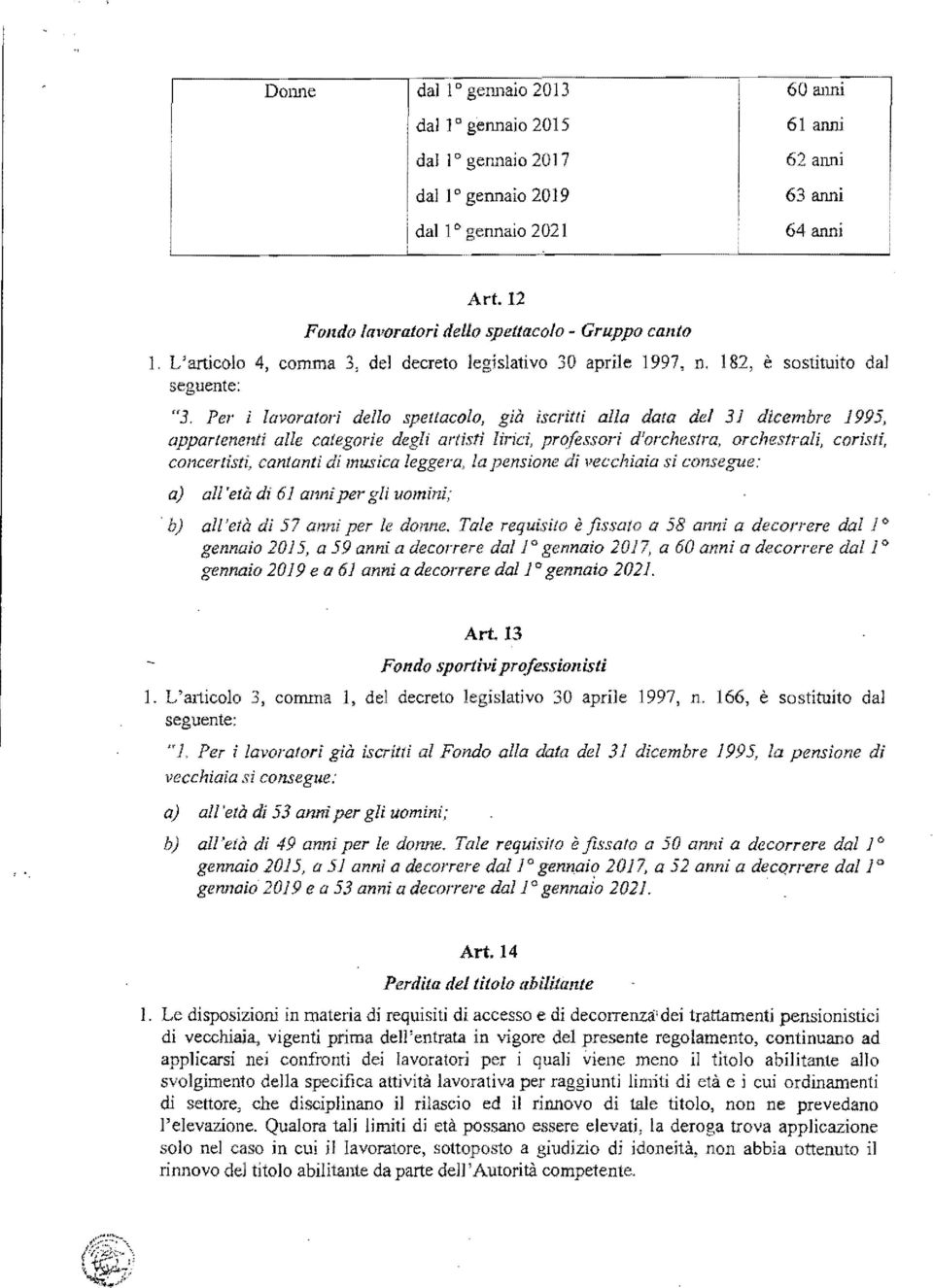 182, è sostituito dal seguente: "3, Per i lavora/ori dello spettacolo, già iscritti alla data del 31 dicembre 1995, appartenenti alle categorie deglì artisti lirici, professori d'orchestra,