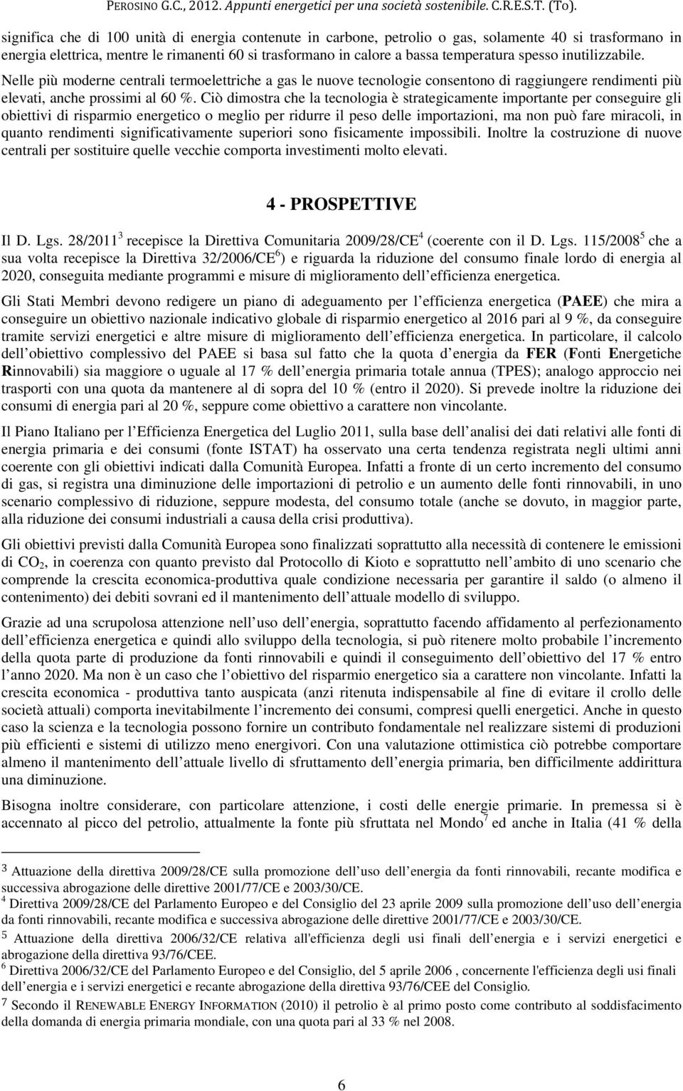 Ciò dimostra che la tecnologia è strategicamente importante per conseguire gli obiettivi di risparmio energetico o meglio per ridurre il peso delle importazioni, ma non può fare miracoli, in quanto