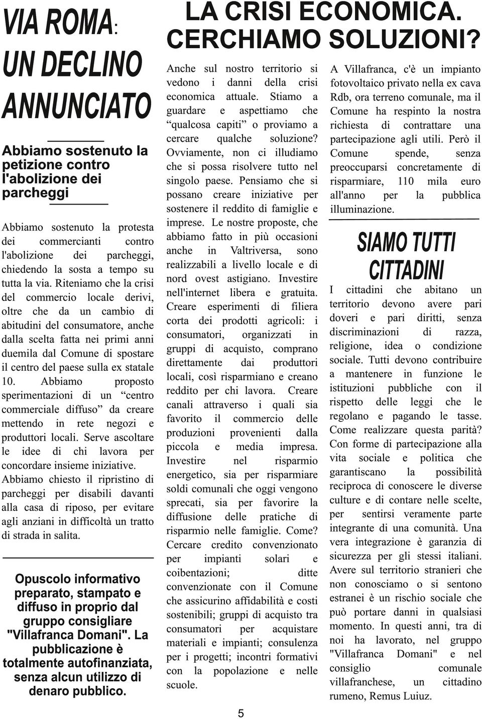 Riteniamo che la crisi del commercio locale derivi, oltre che da un cambio di abitudini del consumatore, anche dalla scelta fatta nei primi anni duemila dal Comune di spostare il centro del paese