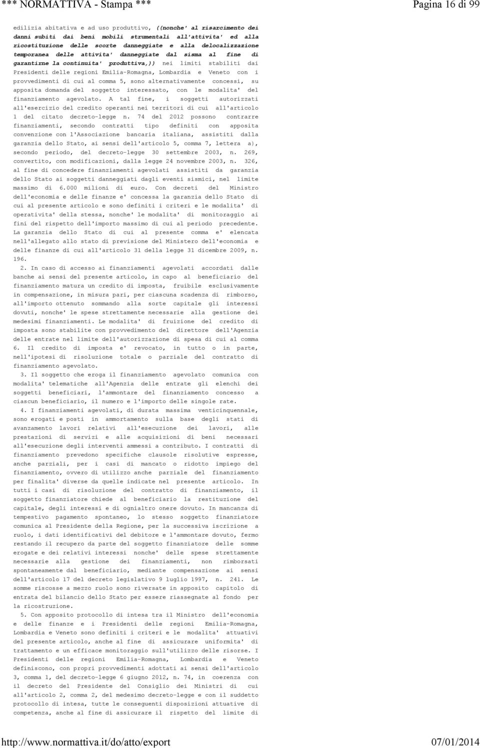 Veneto con i provvedimenti di cui al comma 5, sono alternativamente concessi, su apposita domanda del soggetto interessato, con le modalita' del finanziamento agevolato.