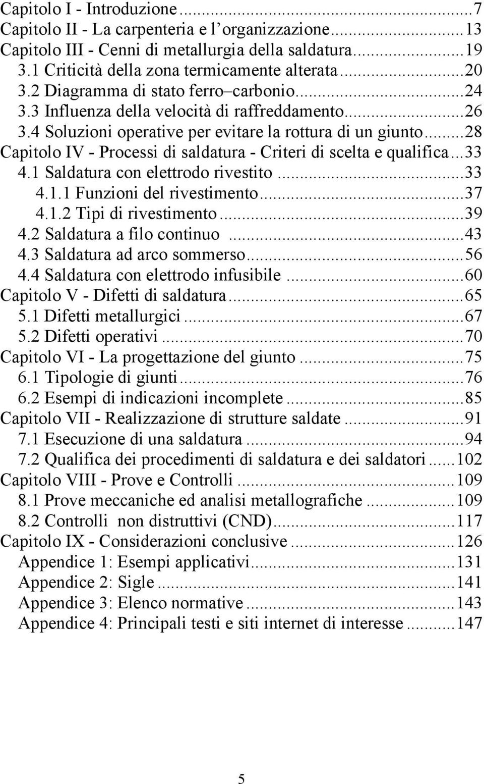 ..28 Capitolo IV - Processi di saldatura - Criteri di scelta e qualifica...33 4.1 Saldatura con elettrodo rivestito...33 4.1.1 Funzioni del rivestimento...37 4.1.2 Tipi di rivestimento...39 4.