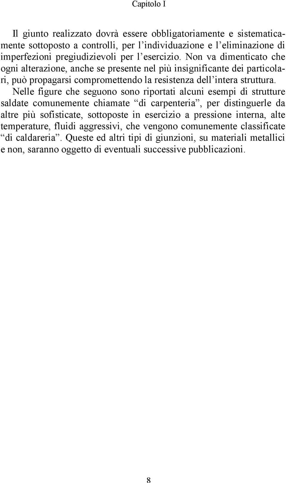 Nelle figure che seguono sono riportati alcuni esempi di strutture saldate comunemente chiamate di carpenteria, per distinguerle da altre più sofisticate, sottoposte in esercizio a pressione