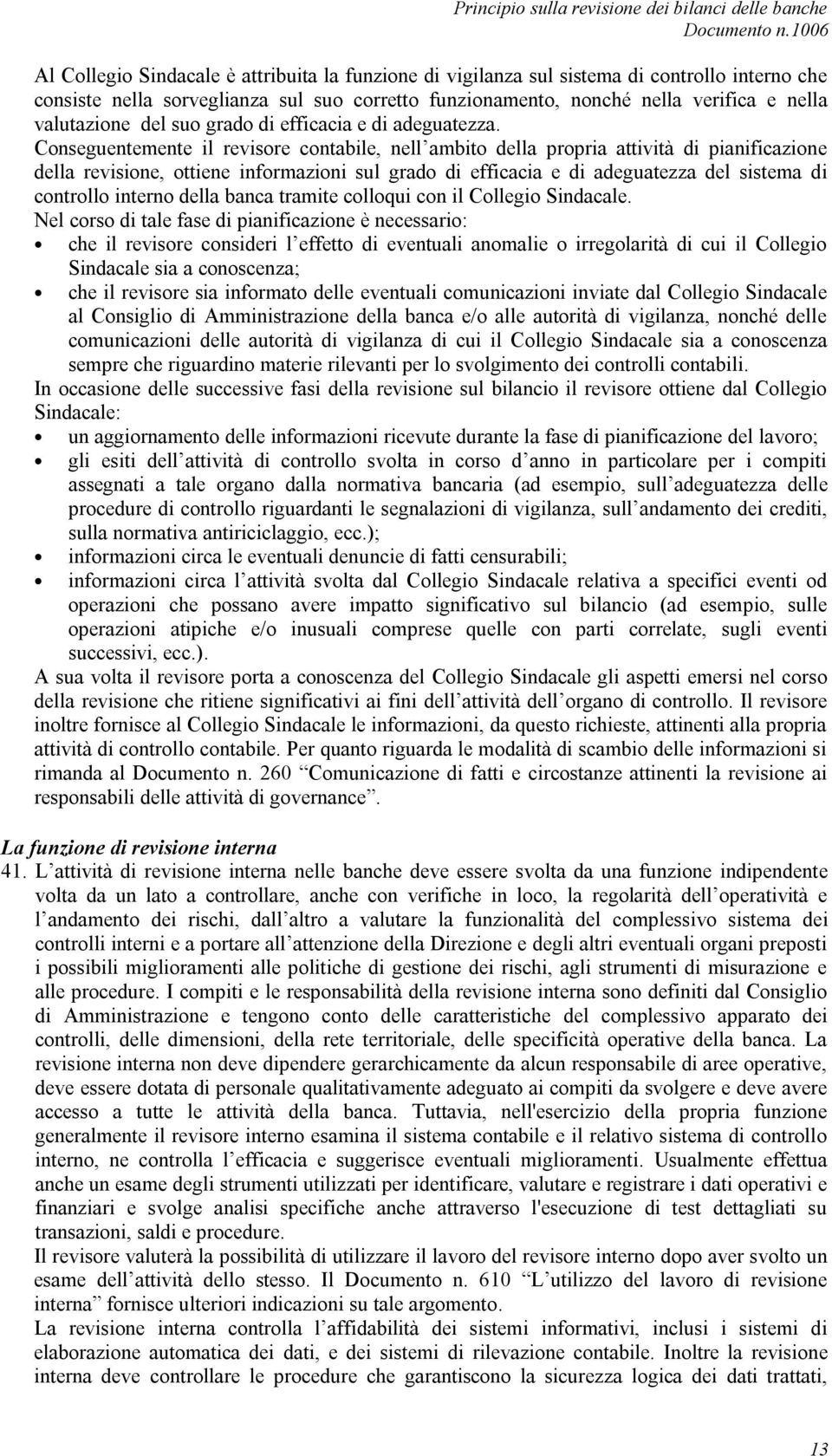 Conseguentemente il revisore contabile, nell ambito della propria attività di pianificazione della revisione, ottiene informazioni sul grado di efficacia e di adeguatezza del sistema di controllo