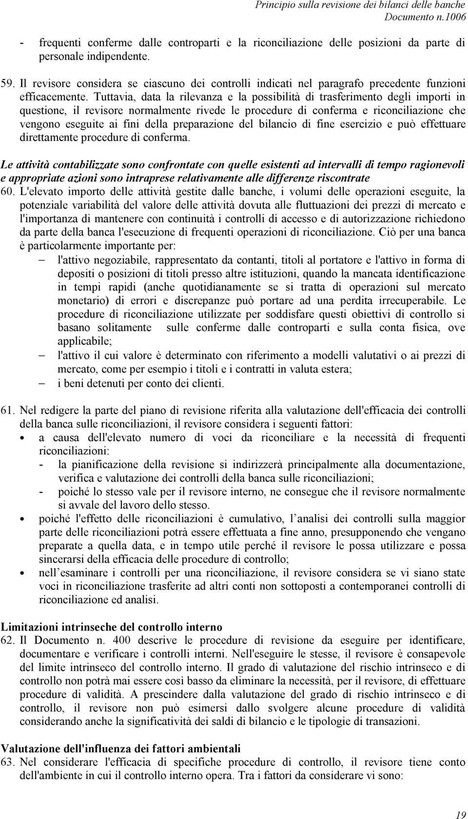 Tuttavia, data la rilevanza e la possibilità di trasferimento degli importi in questione, il revisore normalmente rivede le procedure di conferma e riconciliazione che vengono eseguite ai fini della