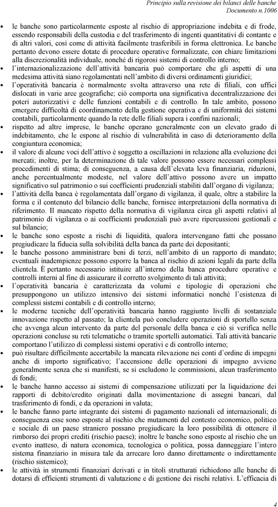 Le banche pertanto devono essere dotate di procedure operative formalizzate, con chiare limitazioni alla discrezionalità individuale, nonché di rigorosi sistemi di controllo interno; l