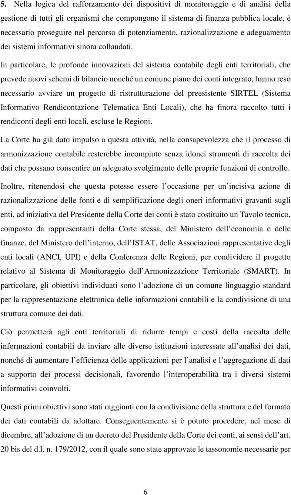 In particolare, le profonde innovazioni del sistema contabile degli enti territoriali, che prevede nuovi schemi di bilancio nonché un comune piano dei conti integrato, hanno reso necessario avviare