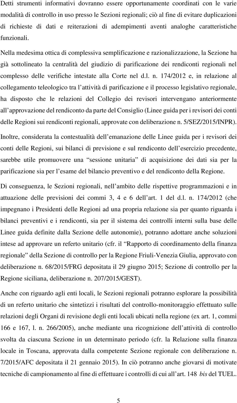 Nella medesima ottica di complessiva semplificazione e razionalizzazione, la Sezione ha già sottolineato la centralità del giudizio di parificazione dei rendiconti regionali nel complesso delle