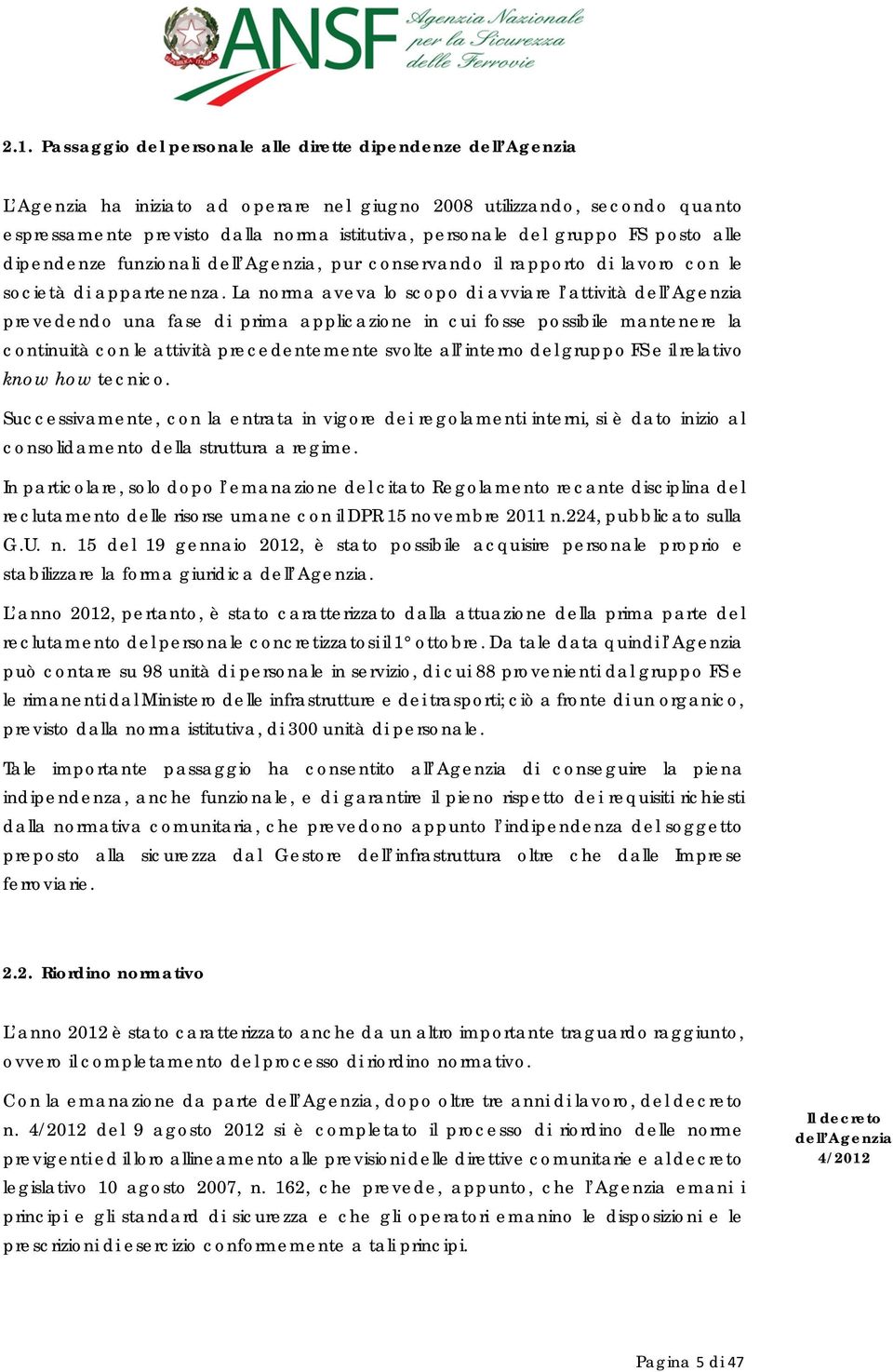 La norma aveva lo scopo di avviare l attività dell Agenzia prevedendo una fase di prima applicazione in cui fosse possibile mantenere la continuità con le attività precedentemente svolte all interno