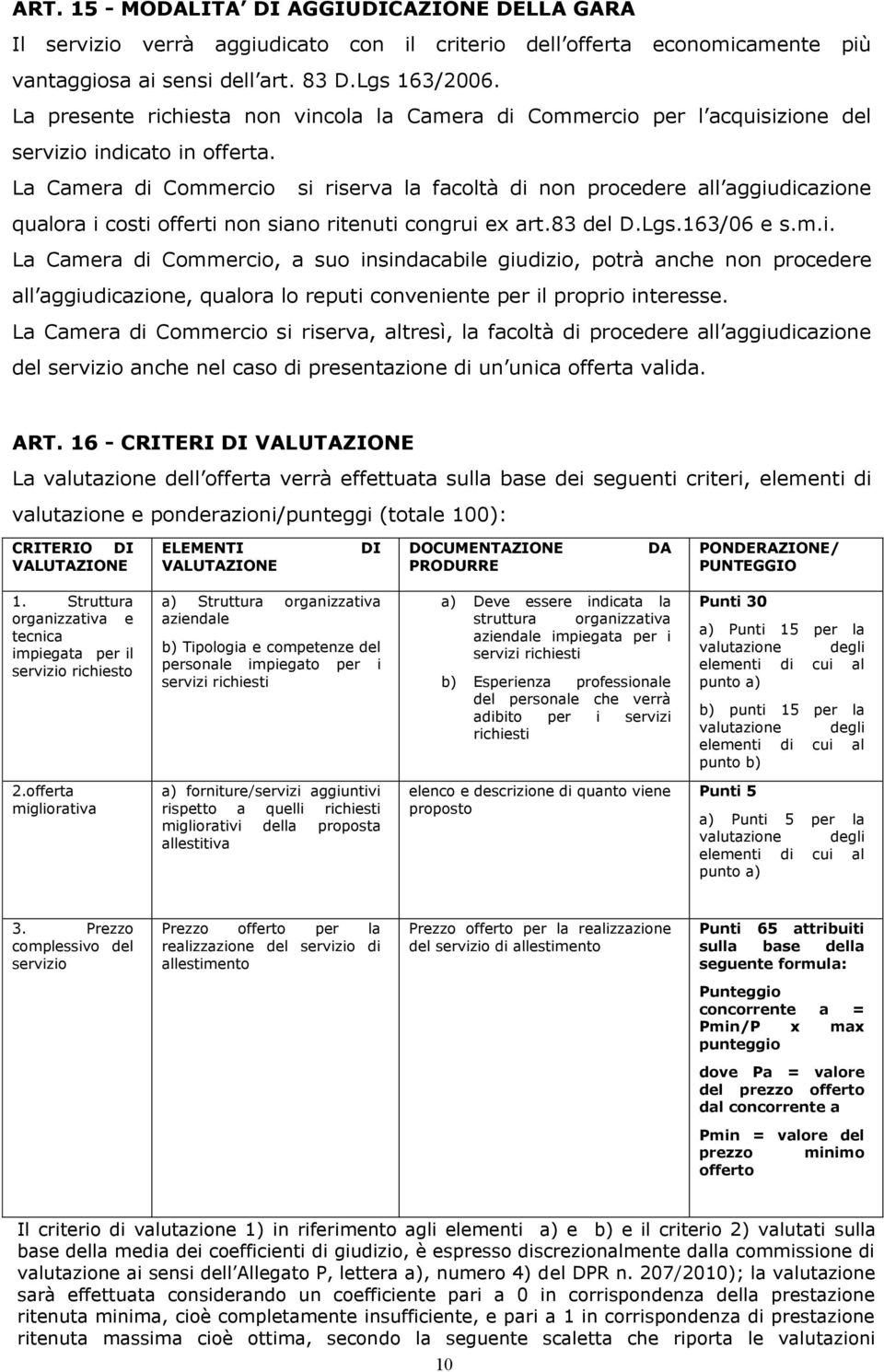 La Camera di Commercio si riserva la facoltà di non procedere all aggiudicazione qualora i costi offerti non siano ritenuti congrui ex art.83 del D.Lgs.163/06 e s.m.i. La Camera di Commercio, a suo insindacabile giudizio, potrà anche non procedere all aggiudicazione, qualora lo reputi conveniente per il proprio interesse.