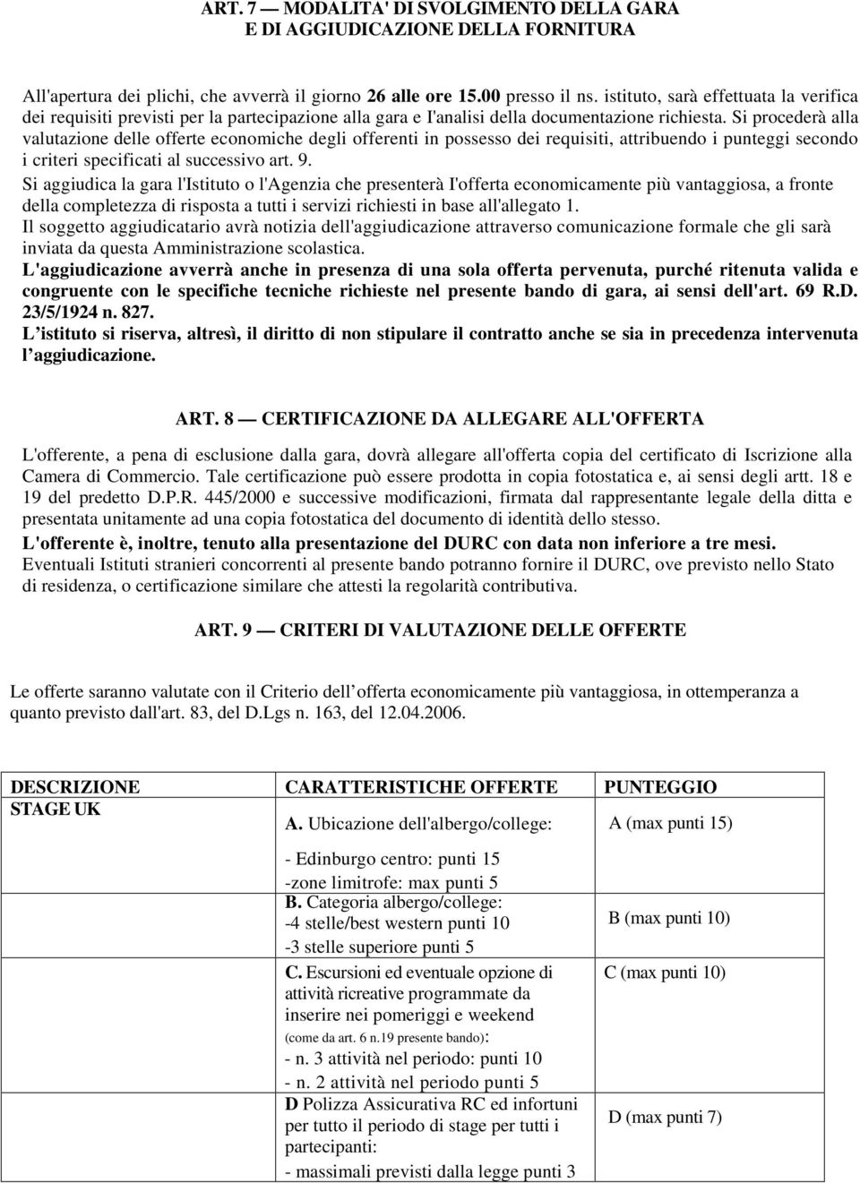 Si procederà alla valutazione delle offerte economiche degli offerenti in possesso dei requisiti, attribuendo i punteggi secondo i criteri specificati al successivo art. 9.