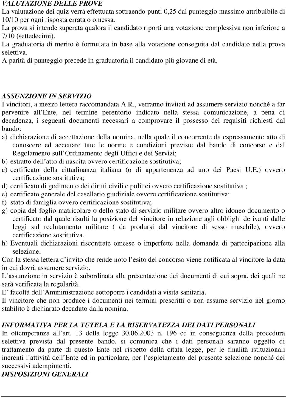 La graduatoria di merito è formulata in base alla votazione conseguita dal candidato nella prova selettiva. A parità di punteggio precede in graduatoria il candidato più giovane di età.