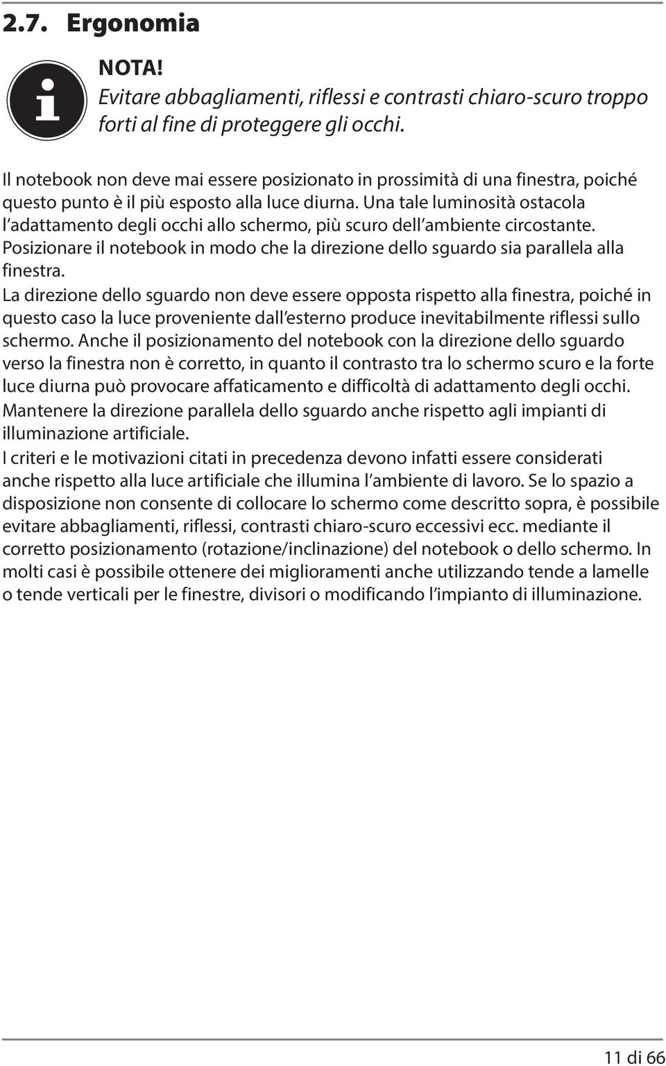 Una tale luminosità ostacola l adattamento degli occhi allo schermo, più scuro dell ambiente circostante. Posizionare il notebook in modo che la direzione dello sguardo sia parallela alla finestra.