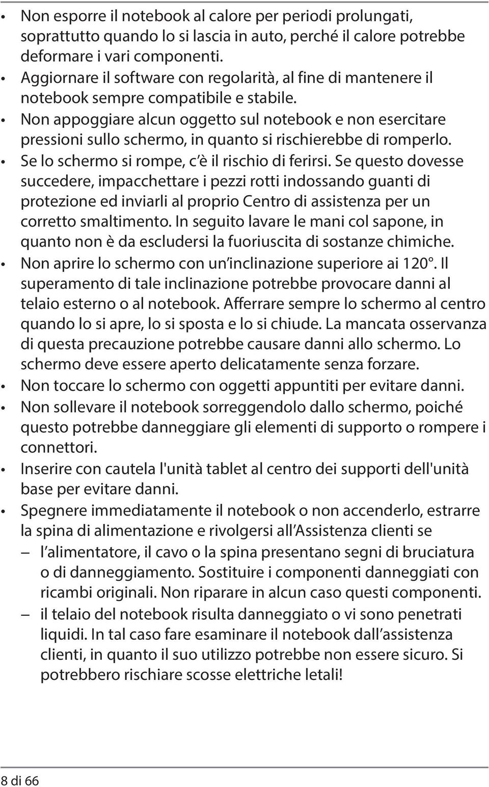 Non appoggiare alcun oggetto sul notebook e non esercitare pressioni sullo schermo, in quanto si rischierebbe di romperlo. Se lo schermo si rompe, c è il rischio di ferirsi.