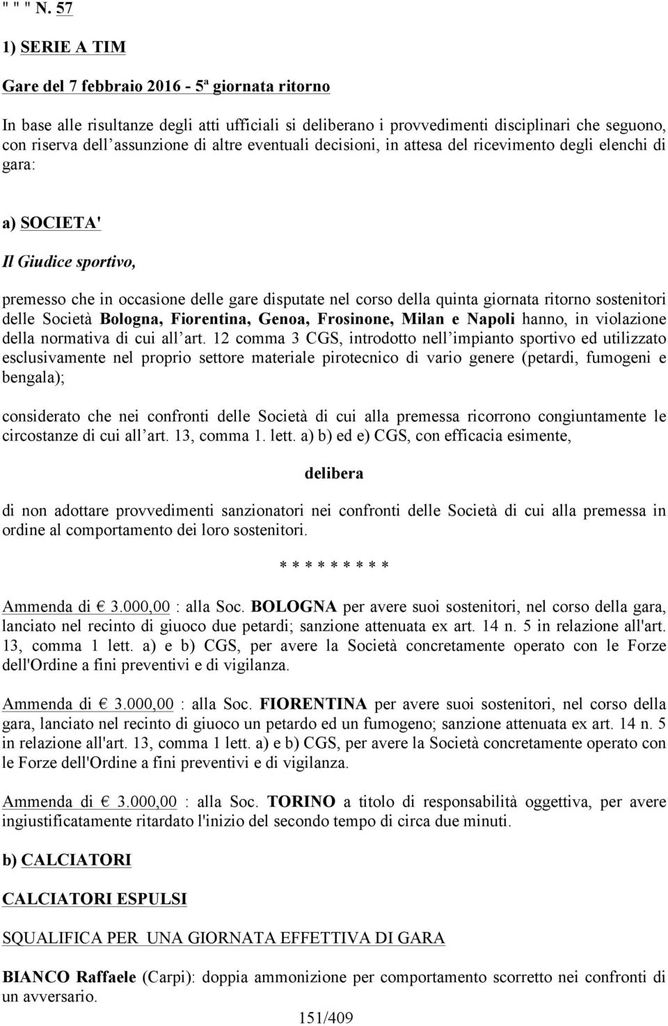 altre eventuali decisioni, in attesa del ricevimento degli elenchi di gara: a) SOCIETA' Il Giudice sportivo, premesso che in occasione delle gare disputate nel corso della quinta giornata ritorno