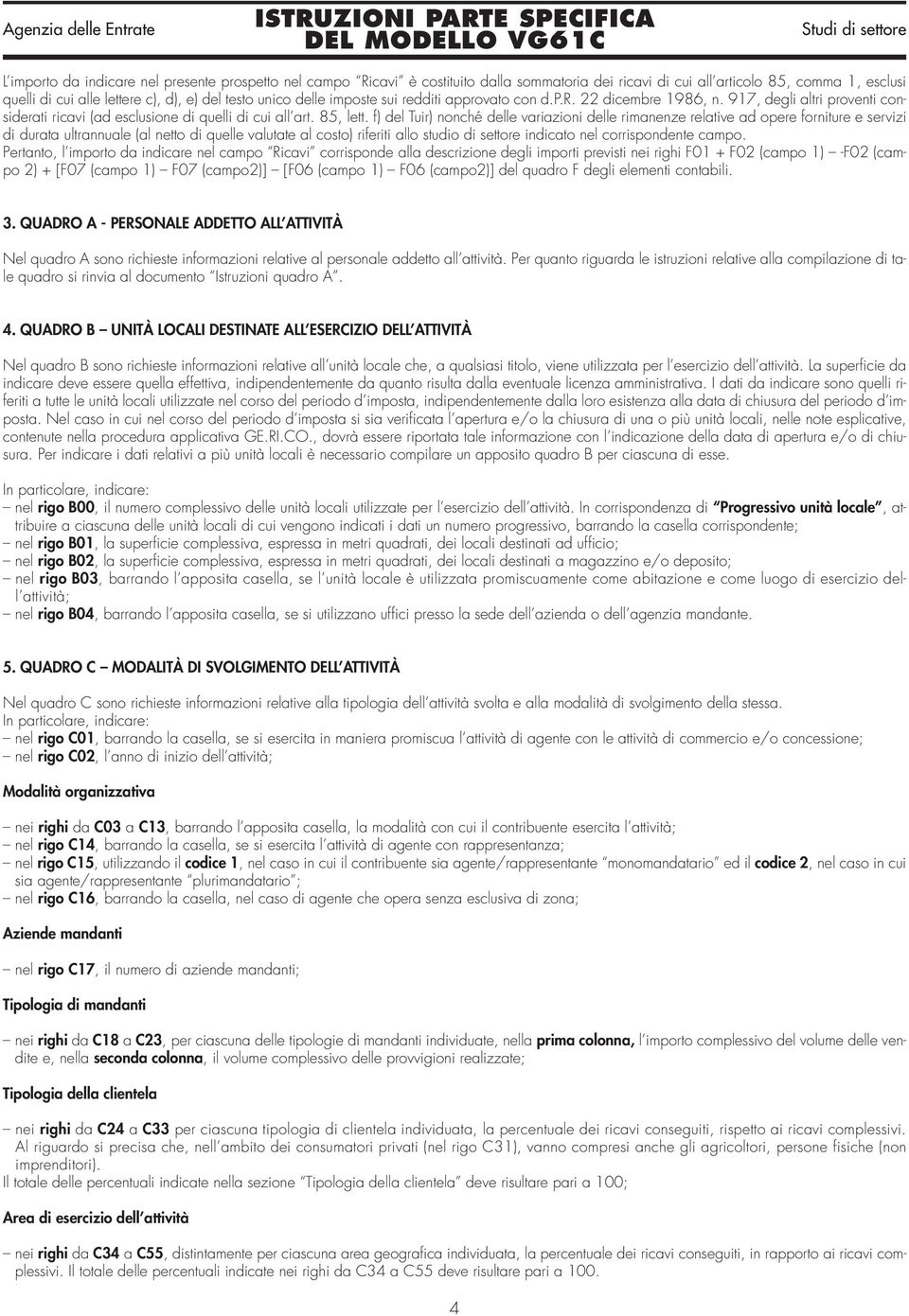 f) del Tuir) nonché delle variazioni delle rimanenze relative ad opere forniture e servizi di durata ultrannuale (al netto di quelle valutate al costo) riferiti allo studio di settore indicato nel