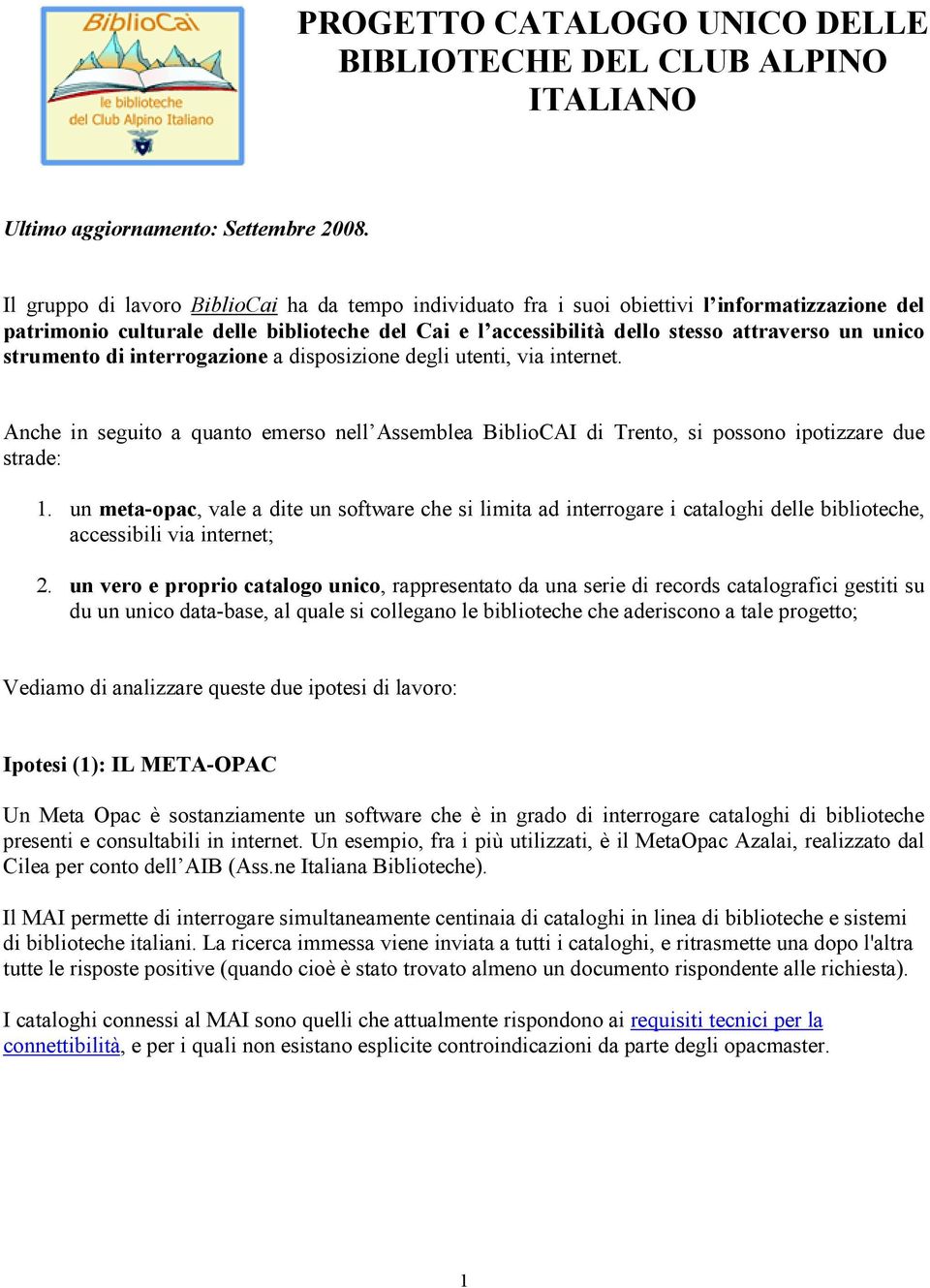 strumento di interrogazione a disposizione degli utenti, via internet. Anche in seguito a quanto emerso nell Assemblea BiblioCAI di Trento, si possono ipotizzare due strade: 1.