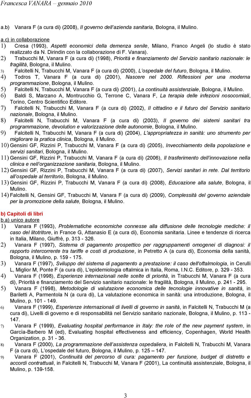 3) Falcitelli N, Trabucchi M, Vanara F (a cura di) (2000), L ospedale del futuro, Bologna, il Mulino. 4) Todros T, Vanara F (a cura di) (2001), Nascere nel 2000.