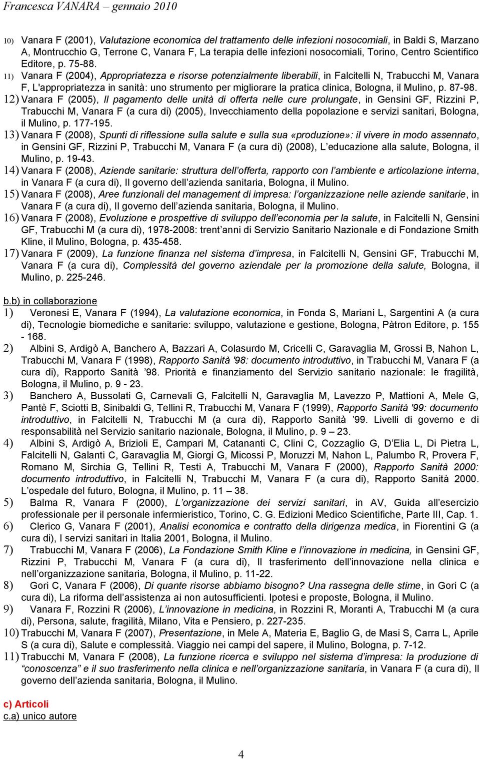 11) Vanara F (2004), Appropriatezza e risorse potenzialmente liberabili, in Falcitelli N, Trabucchi M, Vanara F, L'appropriatezza in sanità: uno strumento per migliorare la pratica clinica, Bologna,