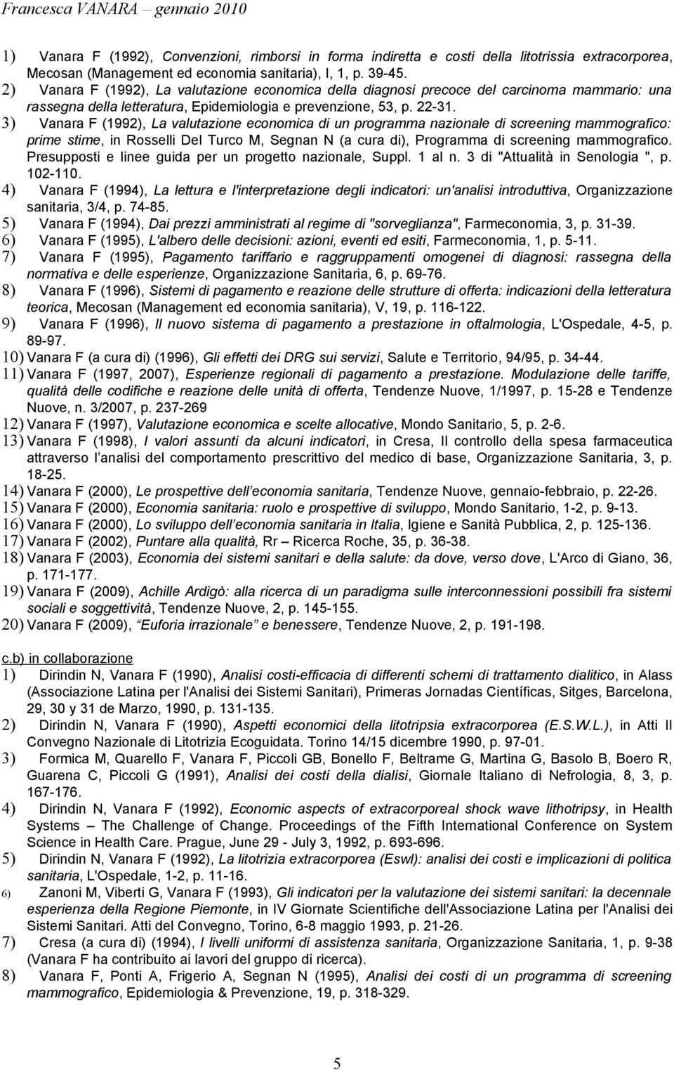 3) Vanara F (1992), La valutazione economica di un programma nazionale di screening mammografico: prime stime, in Rosselli Del Turco M, Segnan N (a cura di), Programma di screening mammografico.