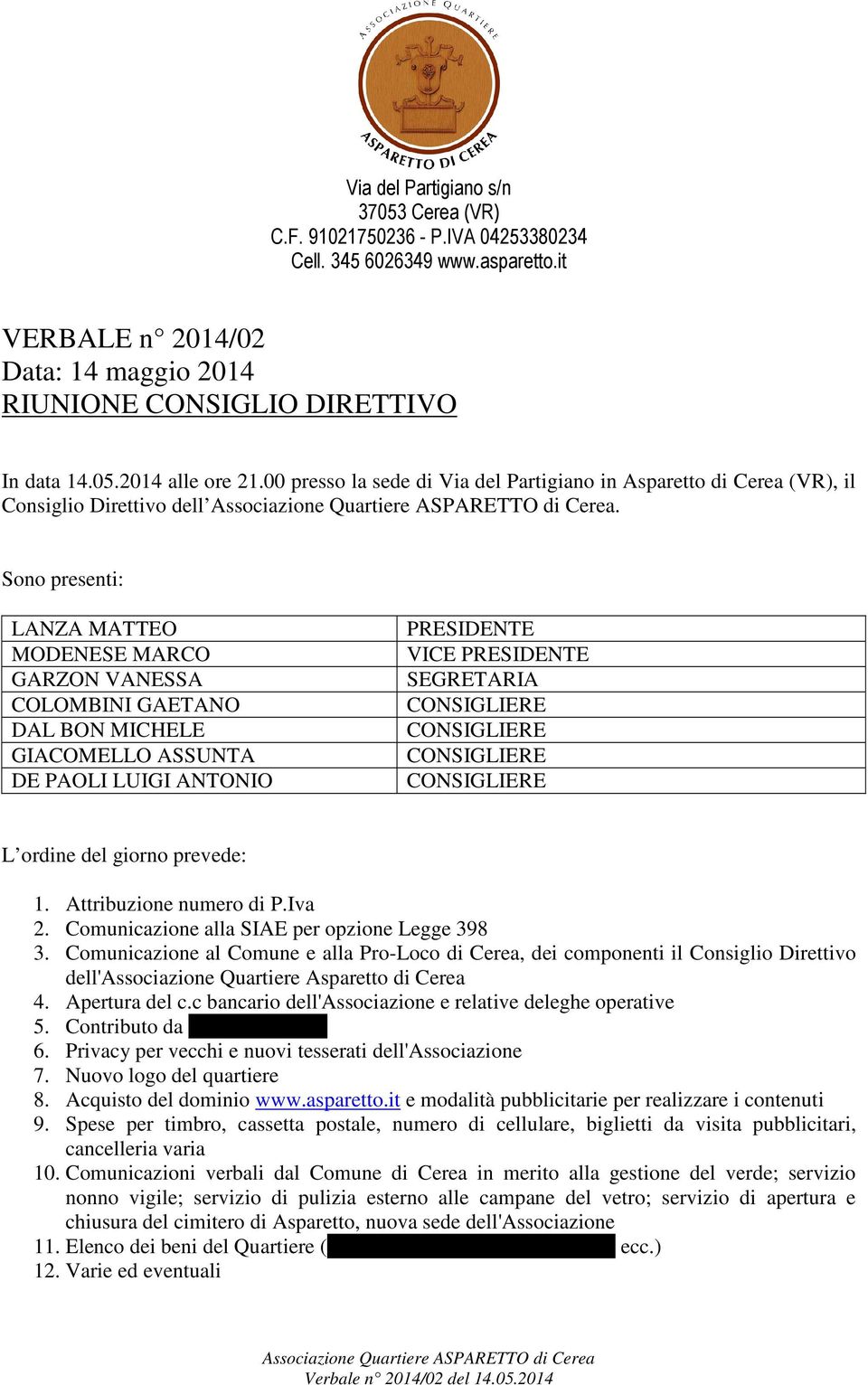 Sono presenti: LANZA MATTEO MODENESE MARCO GARZON VANESSA COLOMBINI GAETANO DAL BON MICHELE GIACOMELLO ASSUNTA DE PAOLI LUIGI ANTONIO PRESIDENTE VICE PRESIDENTE SEGRETARIA L ordine del giorno