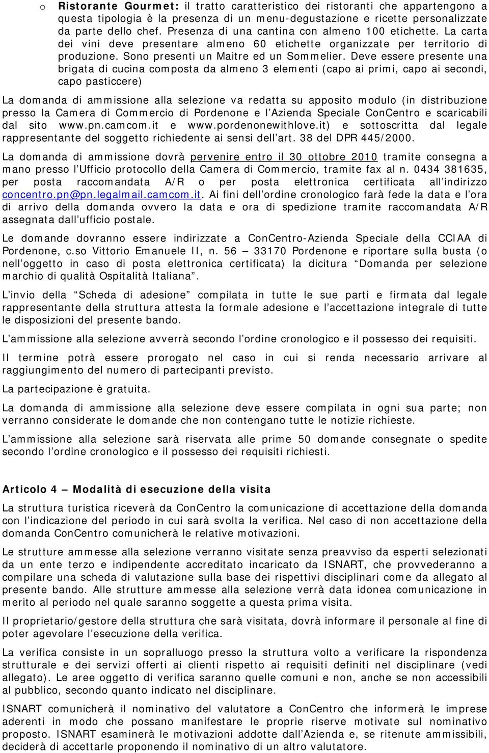 Deve essere presente una brigata di cucina composta da almeno 3 elementi (capo ai primi, capo ai secondi, capo pasticcere) La domanda di ammissione alla selezione va redatta su apposito modulo (in