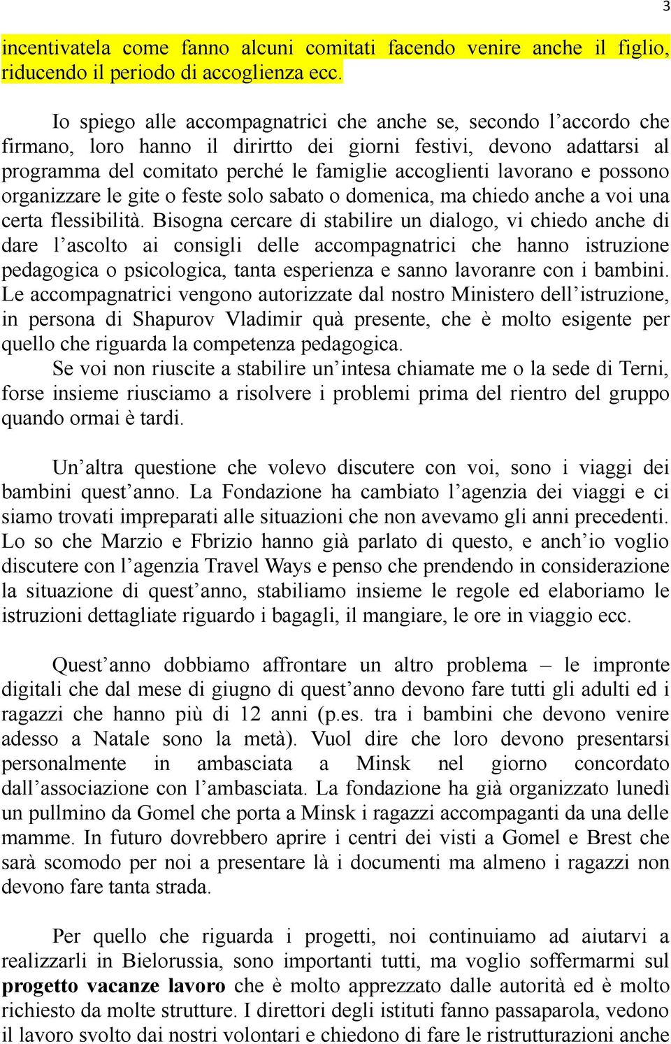 lavorano e possono organizzare le gite o feste solo sabato o domenica, ma chiedo anche a voi una certa flessibilità.