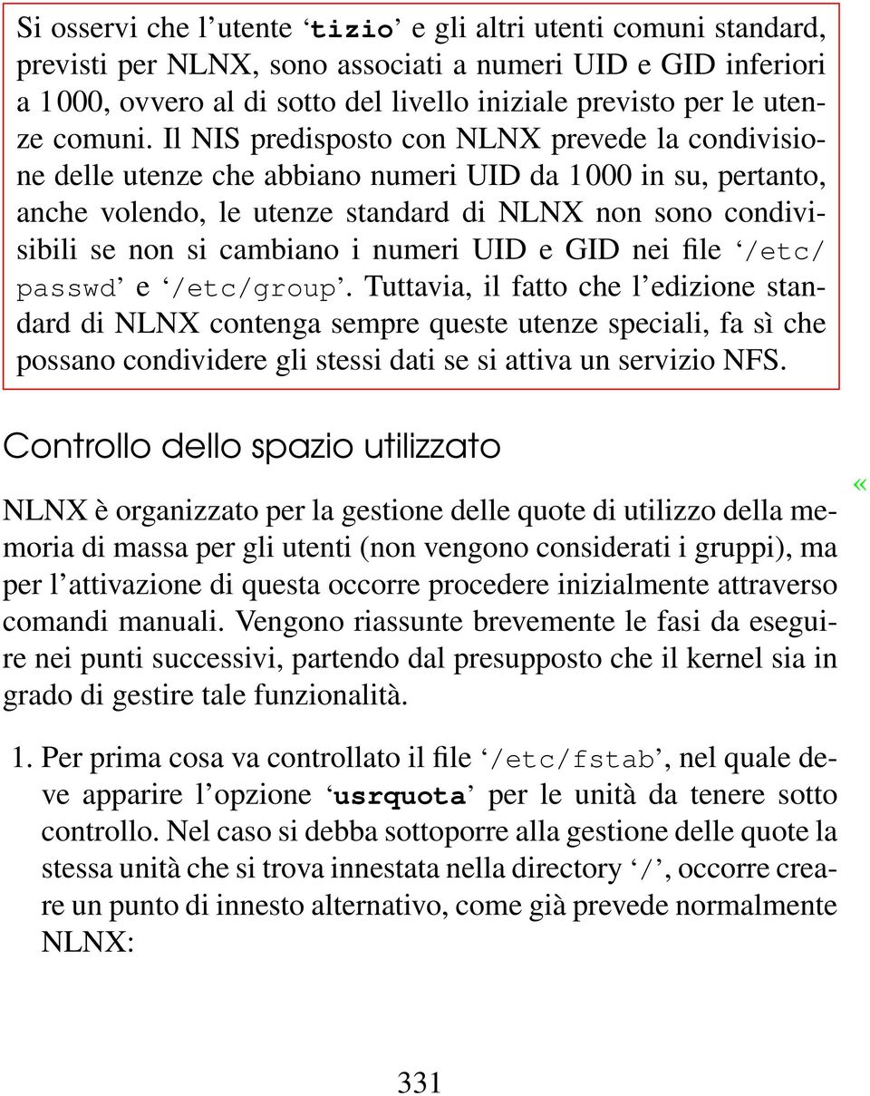 Il NIS predisposto con NLNX prevede la condivisione delle utenze che abbiano numeri UID da 1000 in su, pertanto, anche volendo, le utenze standard di NLNX non sono condivisibili se non si cambiano i