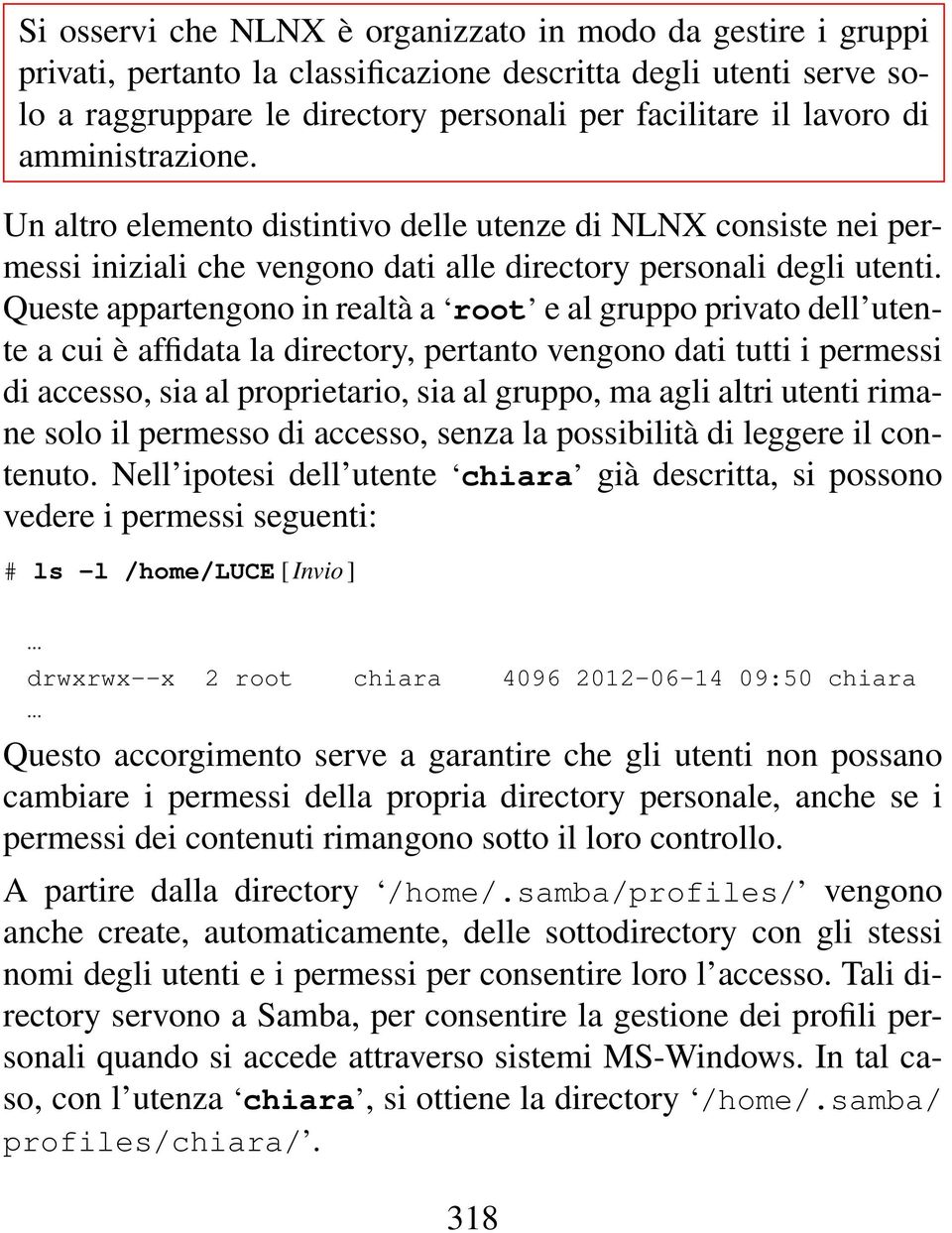 Queste appartengono in realtà a root e al gruppo privato dell utente a cui è affidata la directory, pertanto vengono dati tutti i permessi di accesso, sia al proprietario, sia al gruppo, ma agli