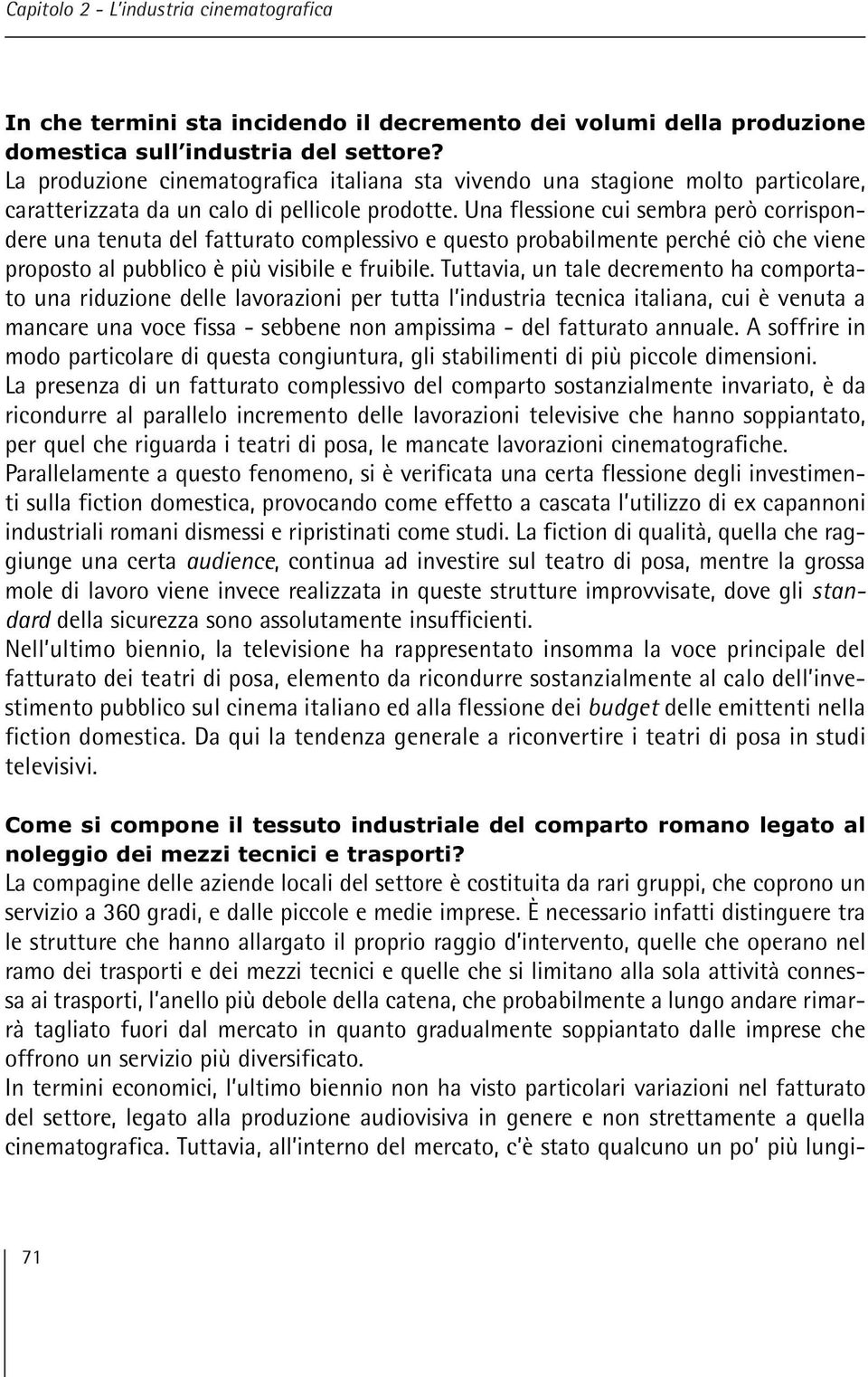 Una flessione cui sembra però corrispondere una tenuta del fatturato complessivo e questo probabilmente perché ciò che viene proposto al pubblico è più visibile e fruibile.