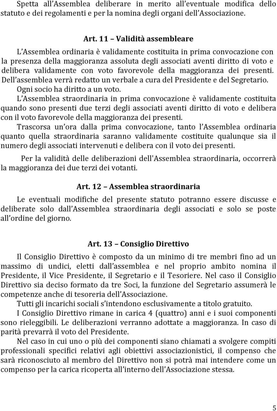 con voto favorevole della maggioranza dei presenti. Dell assemblea verrà redatto un verbale a cura del Presidente e del Segretario. Ogni socio ha diritto a un voto.