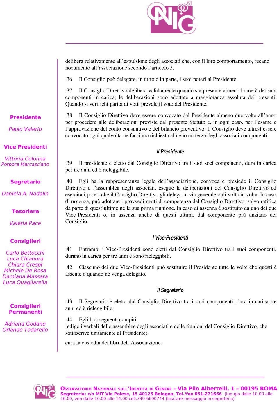 .37 Il Consiglio Direttivo delibera validamente quando sia presente almeno la metà dei suoi componenti in carica; le deliberazioni sono adottate a maggioranza assoluta dei presenti.