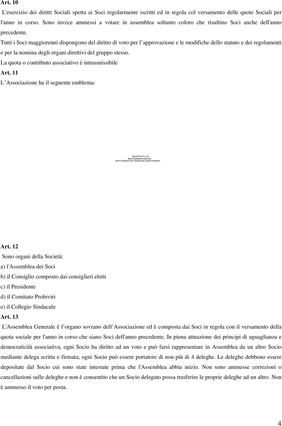 Tutti i Soci maggiorenni dispongono del diritto di voto per l approvazione e le modifiche dello statuto e dei regolamenti e per la nomina degli organi direttivi del gruppo stesso.