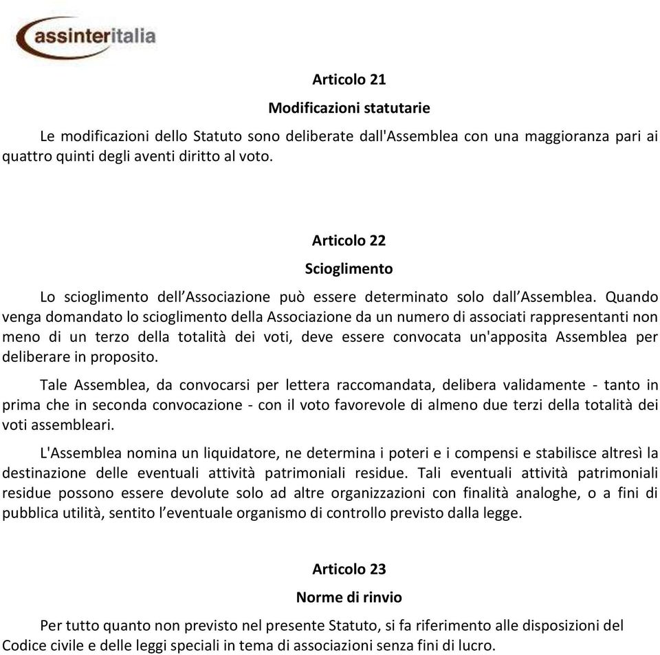 Quando venga domandato lo scioglimento della Associazione da un numero di associati rappresentanti non meno di un terzo della totalità dei voti, deve essere convocata un'apposita Assemblea per