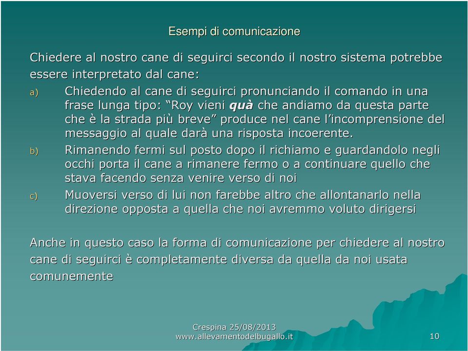 b) Rimanendo fermi sul posto dopo il richiamo e guardandolo negli occhi porta il cane a rimanere fermo o a continuare quello che stava facendo senza venire verso di noi c) Muoversi verso di lui non