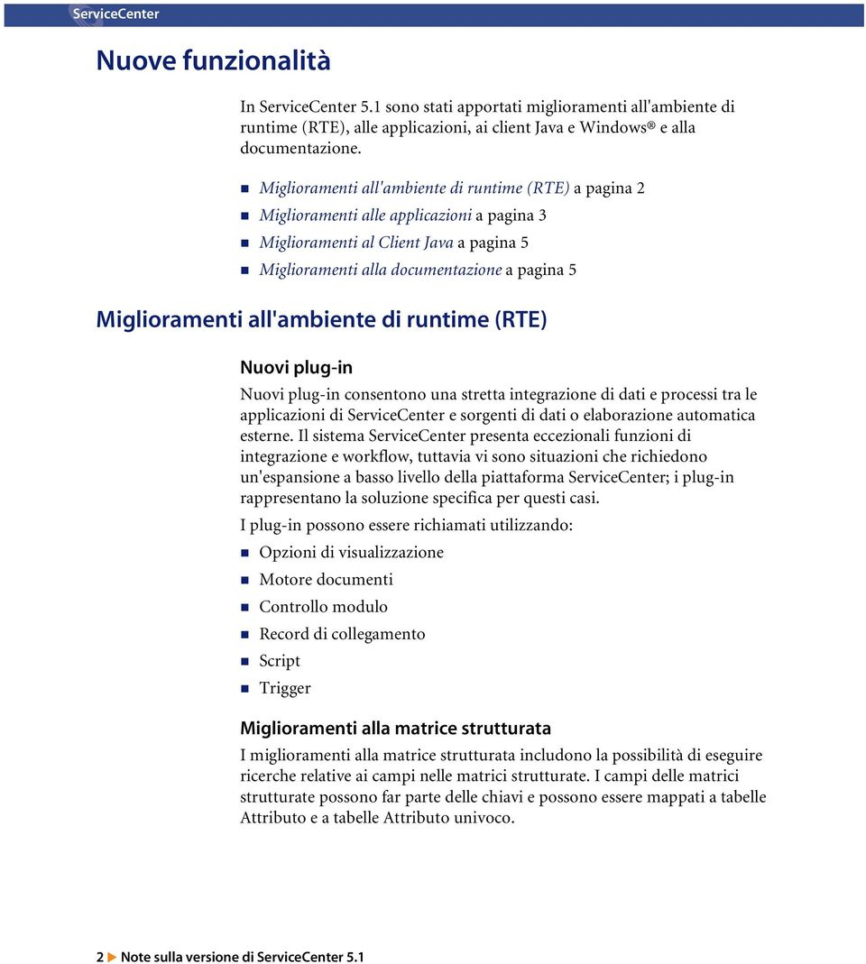 all'ambiente di runtime (RTE) Nuovi plug-in Nuovi plug-in consentono una stretta integrazione di dati e processi tra le applicazioni di ServiceCenter e sorgenti di dati o elaborazione automatica