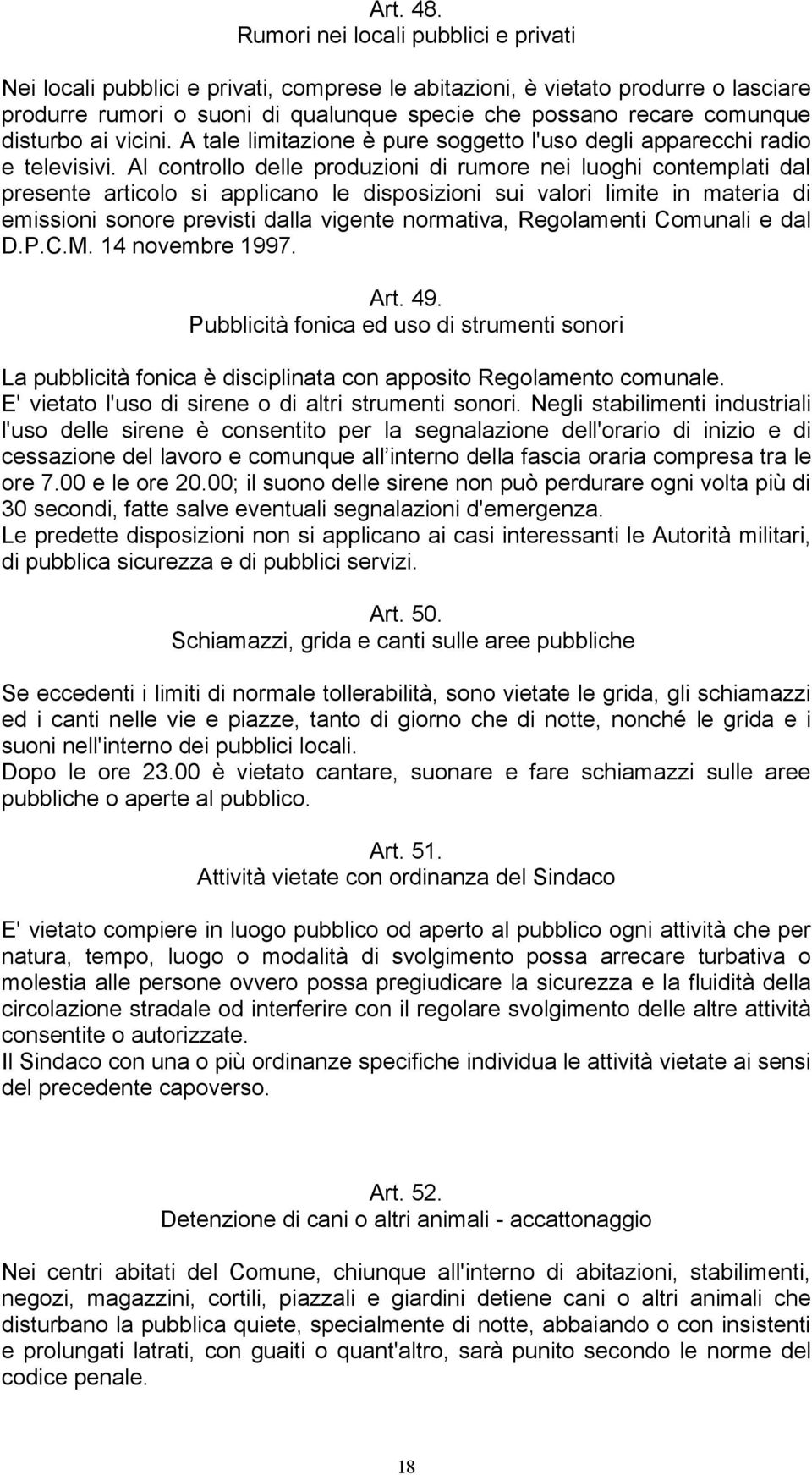 disturbo ai vicini. A tale limitazione è pure soggetto l'uso degli apparecchi radio e televisivi.