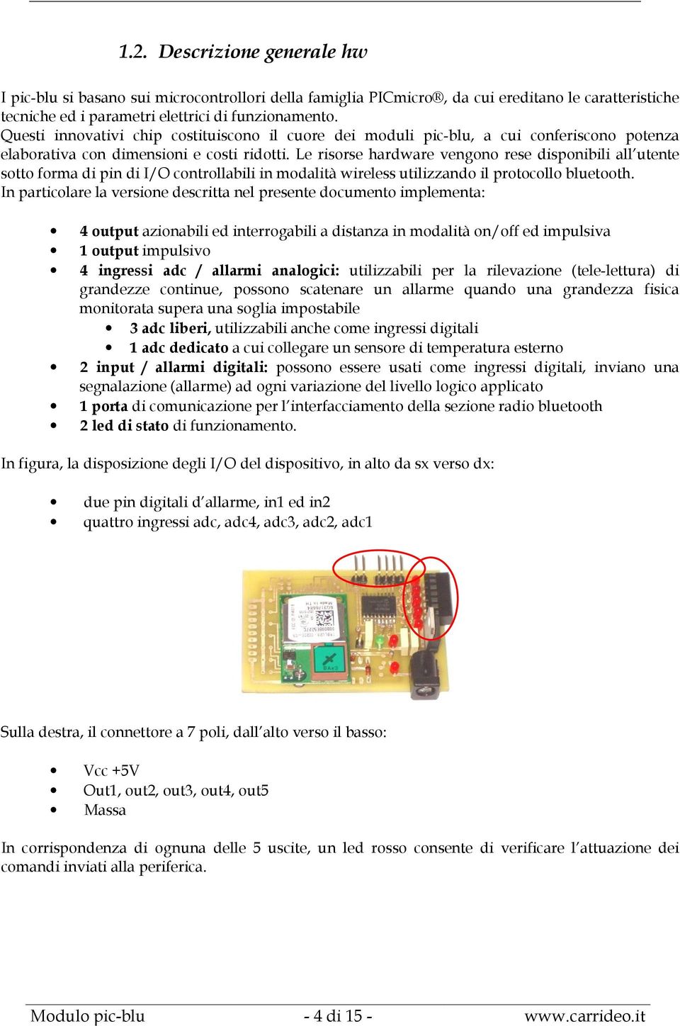 Le risorse hardware vengono rese disponibili all utente sotto forma di pin di I/O controllabili in modalità wireless utilizzando il protocollo bluetooth.