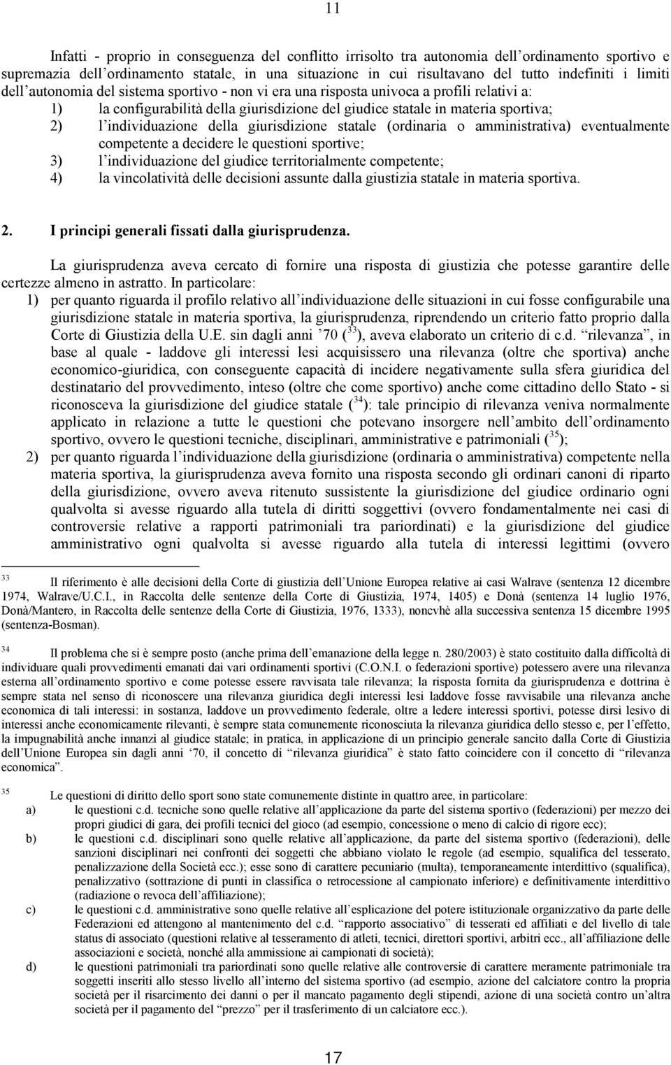 individuazione della giurisdizione statale (ordinaria o amministrativa) eventualmente competente a decidere le questioni sportive; 3) l individuazione del giudice territorialmente competente; 4) la