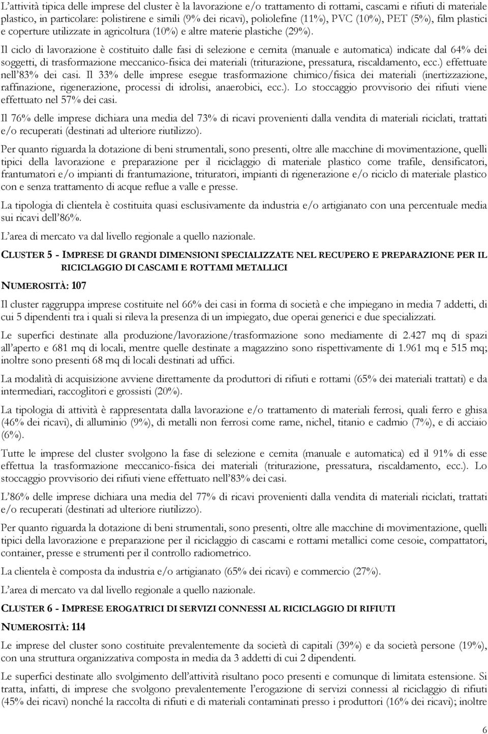 Il ciclo di lavorazione è costituito dalle fasi di selezione e cernita (manuale e automatica) indicate dal 64% dei soggetti, di trasformazione meccanico-fisica dei materiali (triturazione,