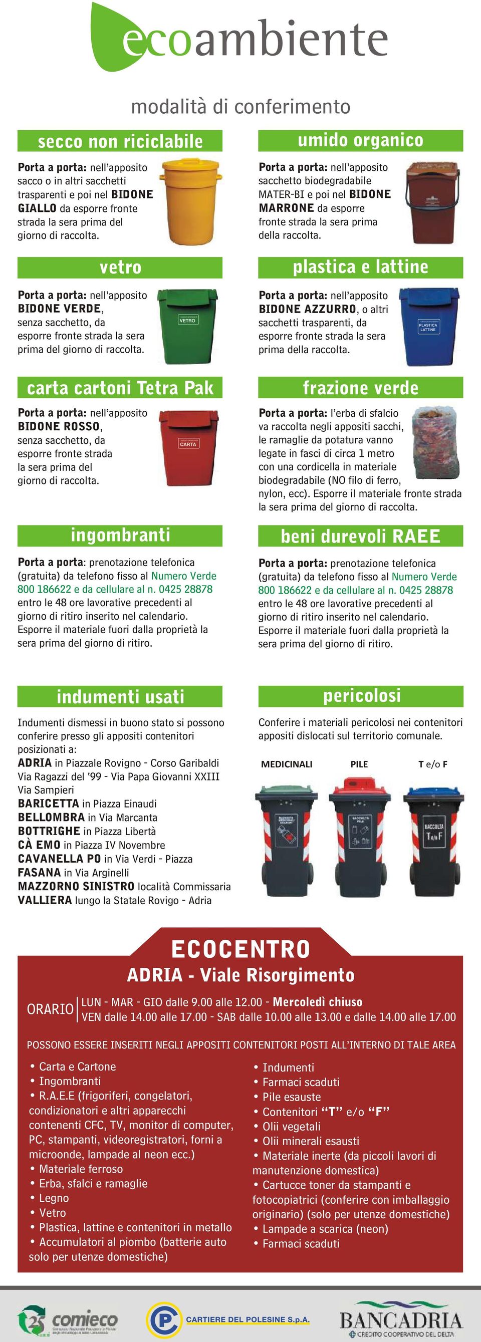 vetro plastica e lattine Porta a porta: nell apposito BIONE ERE, senza sacchetto, da esporre fronte strada la sera prima del giorno di raccolta.