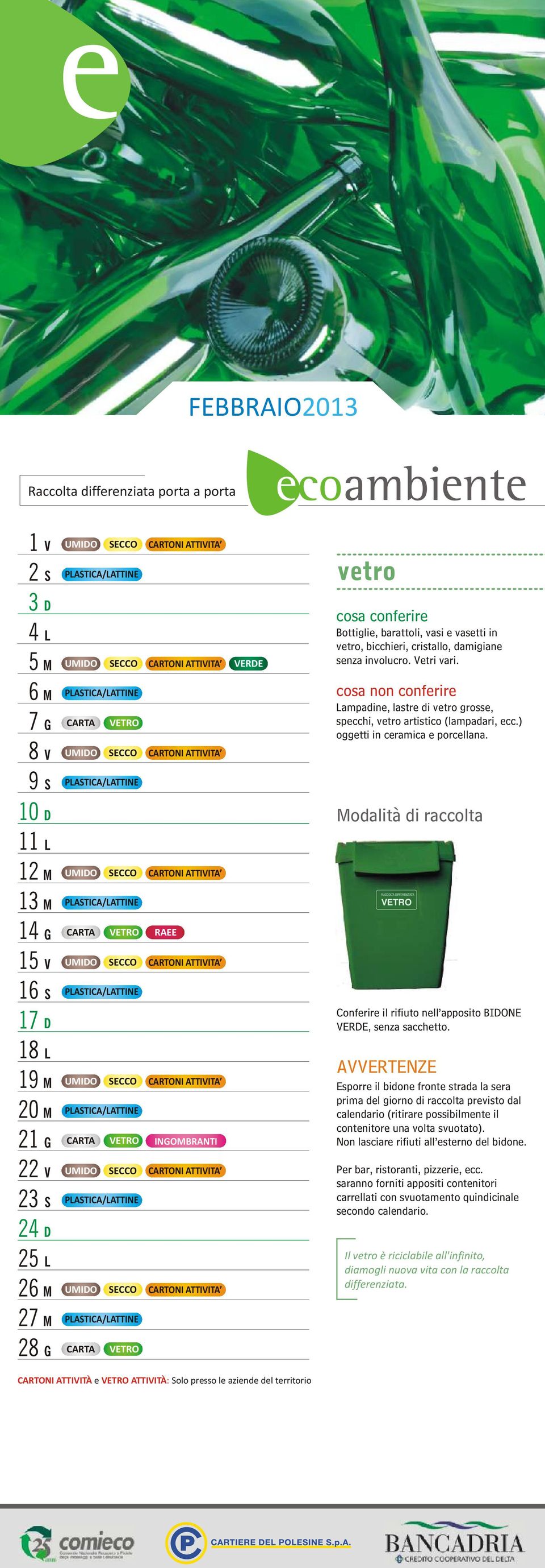 odalità di raccolta RACCOTA IFFERENZIATA Conferire il rifiuto nell apposito BIONE ERE, senza sacchetto.