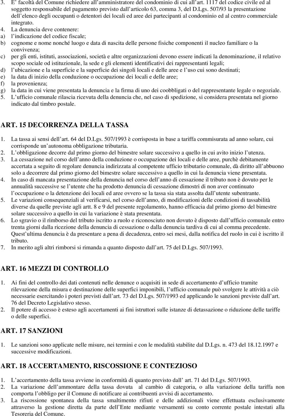 La denuncia deve contenere: a) l indicazione del codice fiscale; b) cognome e nome nonché luogo e data di nascita delle persone fisiche componenti il nucleo familiare o la convivenza; c) per gli