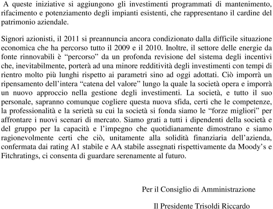 Inoltre, il settore delle energie da fonte rinnovabili è percorso da un profonda revisione del sistema degli incentivi che, inevitabilmente, porterà ad una minore redditività degli investimenti con