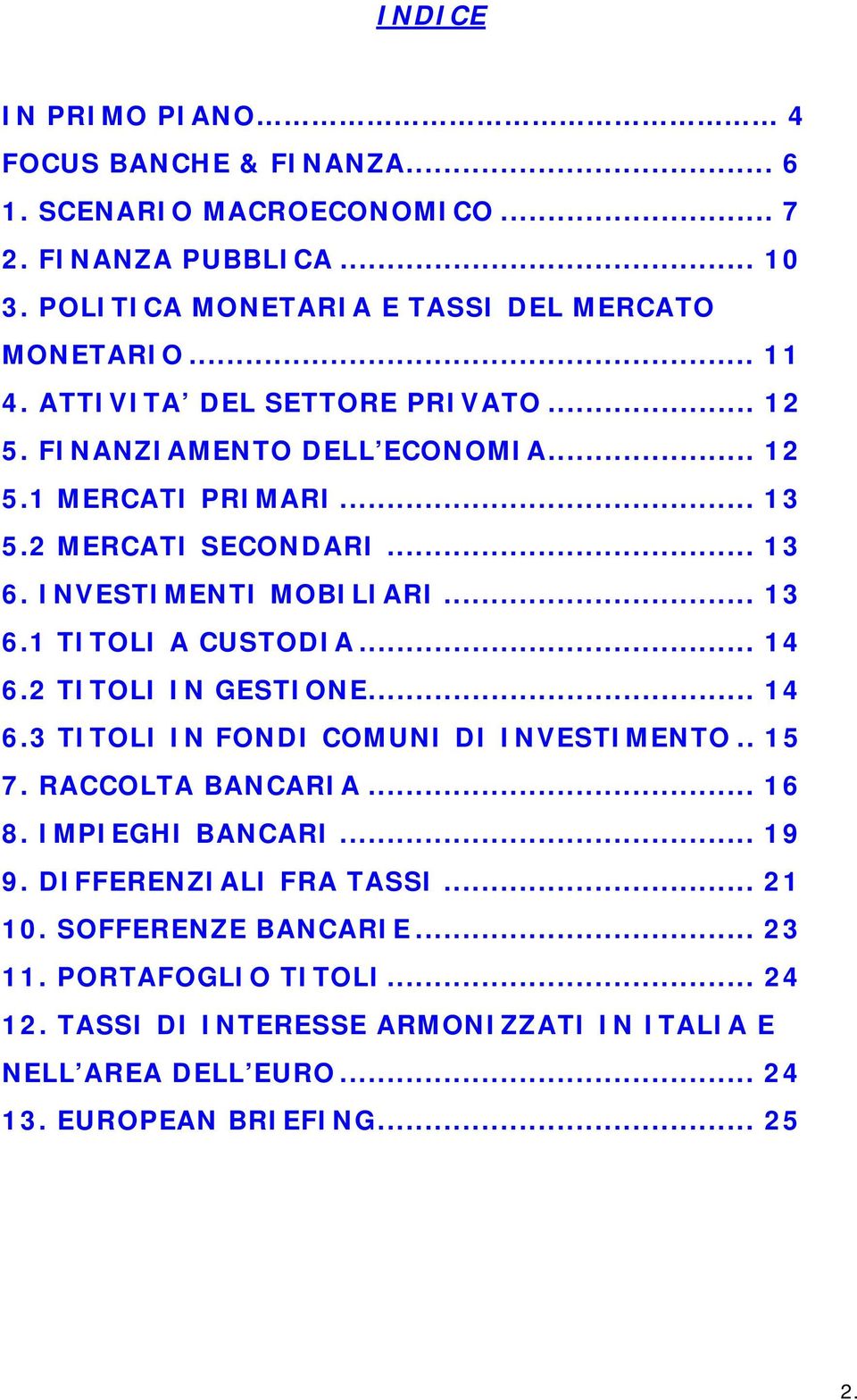 .. 14 6.2 TITOLI IN GESTIONE... 14 6.3 TITOLI IN FONDI COMUNI DI INVESTIMENTO.. 15 7. RACCOLTA BANCARIA... 16 8. IMPIEGHI BANCARI... 19 9. DIFFERENZIALI FRA TASSI... 21 10.